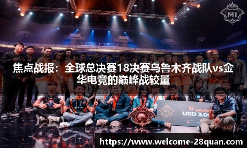焦点战报：全球总决赛18决赛乌鲁木齐战队vs金华电竞的巅峰战较量